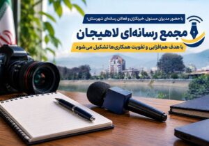 مجمع رسانه‌ای لاهیجان با هدف هم‌ افزایی و تقویت همکاری‌ ها تشکیل می‌شود